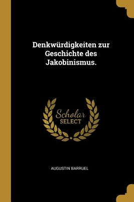 Denkwürdigkeiten zur Geschichte des Jakobinismus. by Barruel, Augustin