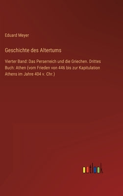 Geschichte des Altertums: Vierter Band: Das Perserreich und die Griechen. Drittes Buch: Athen (vom Frieden von 446 bis zur Kapitulation Athens i by Meyer, Eduard