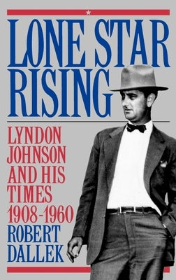 Lone Star Rising: Vol. 1: Lyndon Johnson and His Times, 1908-1960 by Dallek, Robert