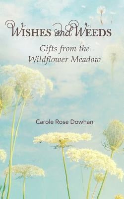 Wishes and Weeds: Gifts from the Wildflower Meadow by Dowhan, Carole Rose