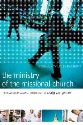 The Ministry of the Missional Church: A Community Led by the Spirit by Van Gelder, Craig