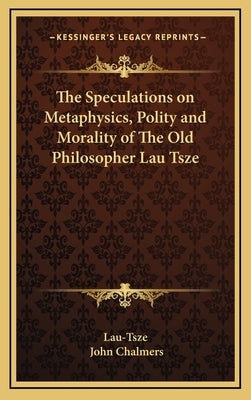 The Speculations on Metaphysics, Polity and Morality of the Old Philosopher Lau Tsze by Lau-Tsze