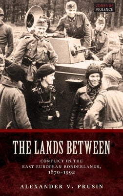 Lands Between: Conflict in the East European Borderlands, 1870-1992 by Prusin, Alexander V.