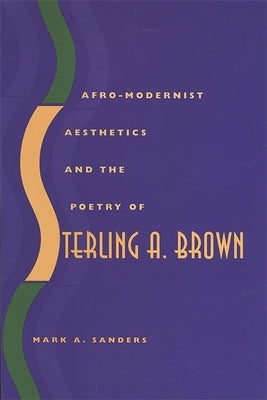 Afro-Modernist Aesthetics and the Poetry of Sterling A. Brown by Sanders, Mark A.