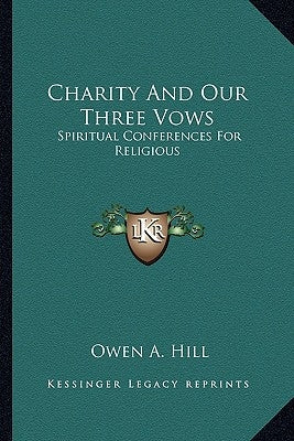 Charity and Our Three Vows: Spiritual Conferences for Religious by Hill, Owen A.