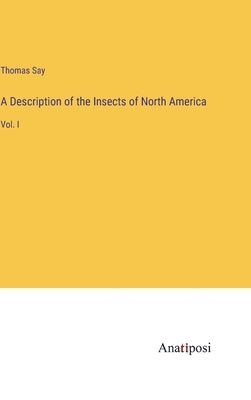 A Description of the Insects of North America: Vol. I by Say, Thomas