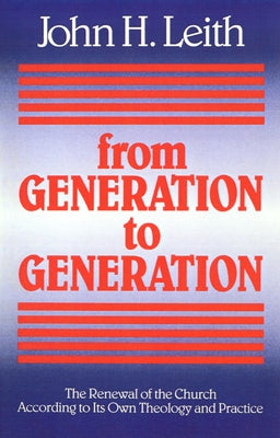 From Generation to Generation: The Renewal of the Church According to Its Own Theology and Practice by Leith, John H.