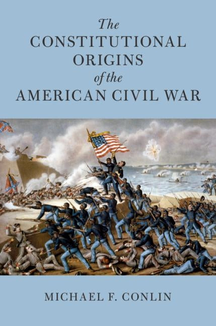 The Constitutional Origins of the American Civil War by Conlin, Michael F.