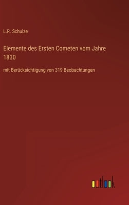 Elemente des Ersten Cometen vom Jahre 1830: mit Berücksichtigung von 319 Beobachtungen by Schulze, L. R.