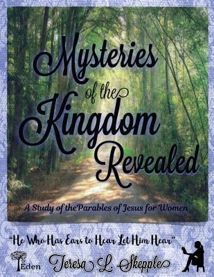 Mysteries of the Kingdom Revealed: A Study of the Parables of Jesus for Women by Skepple, Teresa L.
