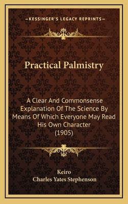 Practical Palmistry: A Clear And Commonsense Explanation Of The Science By Means Of Which Everyone May Read His Own Character (1905) by Keiro