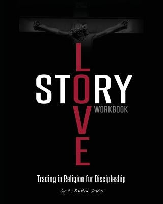 Love Story Workbook: Trading in Religion for Discipleship by Davis, F. Barton