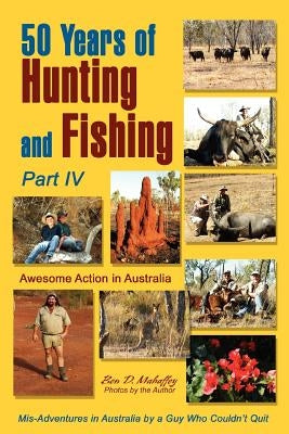 50 Years of Hunting and Fishing, Part IV: Awesome Action in Australia by Mahaffey, Ben D.