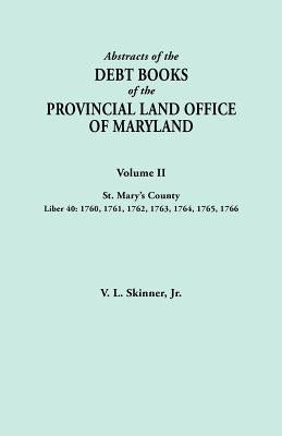 Abstracts of the Debt Books of the Provincial Land Office of Maryland. Volume II, St. Mary's County. Liber 40: 1760, 1761, 1762, 1763, 1764, 1765, 176 by Skinner, V. L.