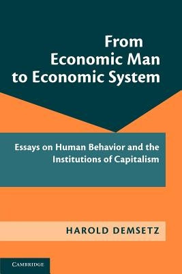 From Economic Man to Economic System: Essays on Human Behavior and the Institutions of Capitalism by Demsetz, Harold
