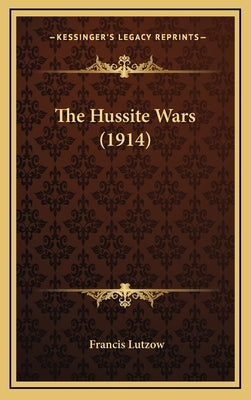 The Hussite Wars (1914) by Lutzow, Francis Hrabe, Hrabe