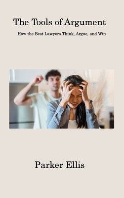 The Tools of Argument: How the Best Lawyers Think, Argue, and Win by Ellis, Parker