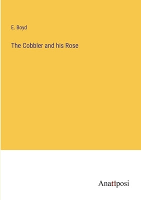 The Cobbler and his Rose by Boyd, E.