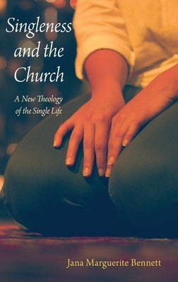 Singleness and the Church: A New Theology of the Single Life by Bennett, Jana Marguerite
