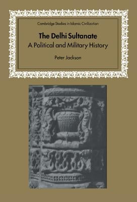 The Delhi Sultanate: A Political and Military History by Jackson, Peter