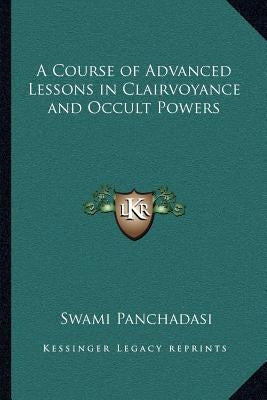 A Course of Advanced Lessons in Clairvoyance and Occult Powers by Panchadasi, Swami