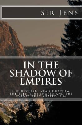 In the Shadow of Empires: The historic Vlad Dracula, the events he shaped and the events that shaped him by Jens, Sir