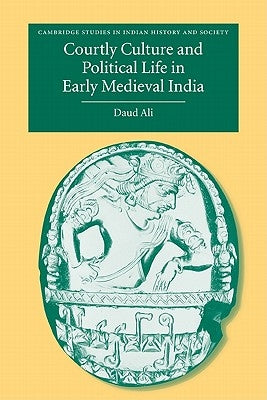 Courtly Culture and Political Life in Early Medieval India by Ali, Daud