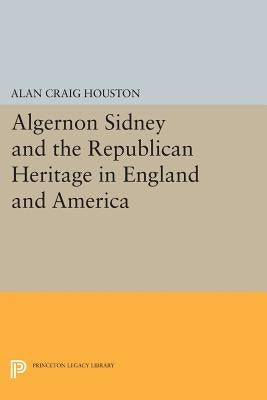Algernon Sidney and the Republican Heritage in England and America by Houston, Alan Craig