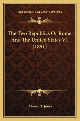 The Two Republics or Rome and the United States V1 (1891) by Jones, Alonzo Trevier