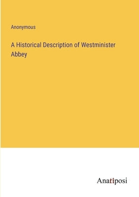 A Historical Description of Westminister Abbey by Anonymous