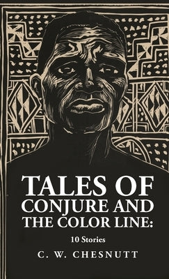 Tales of Conjure and The Color Line: 10 Stories: 10 Stories By: Charles Waddell Chesnutt by Charles Waddell Chesnutt