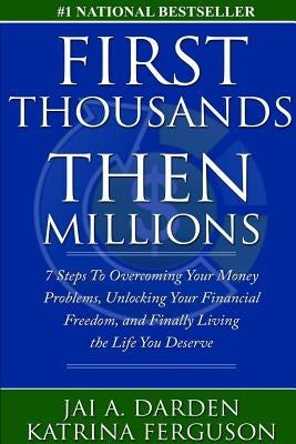 First Thousands Then Millions: 7 Steps to Overcoming Your Money Problems, Unlocking Your Financial Freedom and Finally Living the Life You Deserve by Ferguson, Katrina