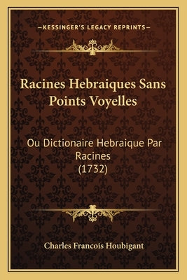 Racines Hebraiques Sans Points Voyelles: Ou Dictionaire Hebraique Par Racines (1732) by Houbigant, Charles Francois