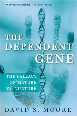 The Dependent Gene: The Fallacy of Nature Vs. Nurture by Moore, David S.