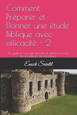 Comment Préparer et Donner une étude Biblique avec efficacité - 2: Un guide et ouvrage de base et références pour les formateurs de formateurs by Saintil, Enock