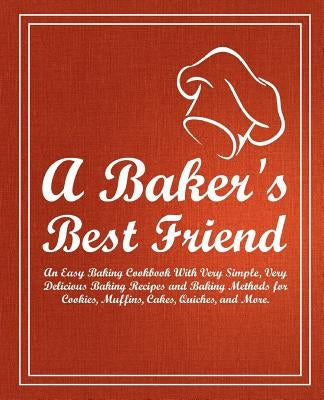 A Baker's Best Friend: An Easy Baking Cookbook with Very Simple, Very Delicious Baking Recipes and Baking Methods for Cookies, Muffins, Cakes by Press, Booksumo