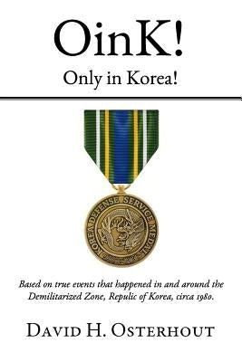 OinK! Only in Korea!: Based on true events that happened in and around the Demilitarized Zone, Republic of Korea circa 1980. by Osterhout, David H.