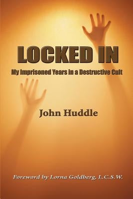 Locked in: My Imprisoned Years in a Destructive Cult by Huddle III, John E.