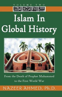 Islam in Global History: From the Death of Prophet Muhammed to the First World War by Ahmed, Nazeer