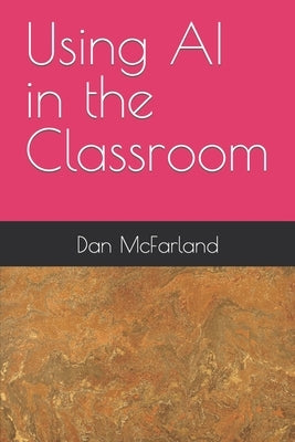 Using AI in the Classroom by McFarland, Dan