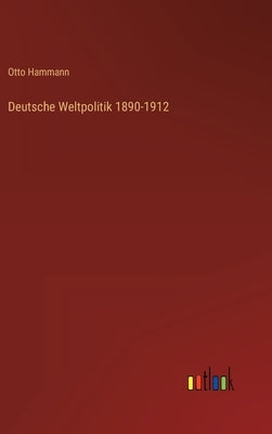 Deutsche Weltpolitik 1890-1912 by Hammann, Otto