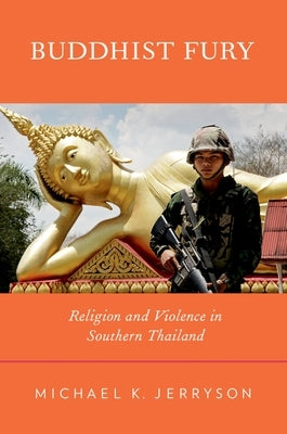 Buddhist Fury: Religion and Violence in Southern Thailand by Jerryson, Michael K.