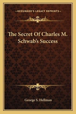 The Secret of Charles M. Schwab's Success by Hellman, George S.