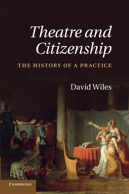 Theatre and Citizenship: The History of a Practice by Wiles, David