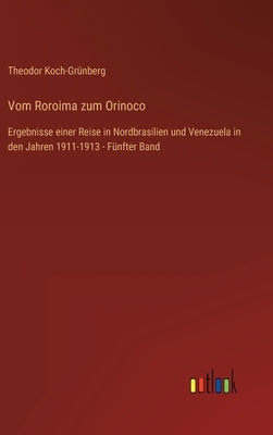 Vom Roroima zum Orinoco: Ergebnisse einer Reise in Nordbrasilien und Venezuela in den Jahren 1911-1913 - Fünfter Band by Koch-Grünberg, Theodor