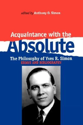 Acquaintance with the Absolute: The Philosophical Achievement of Yves R. Simon by Simon, Anthony O.