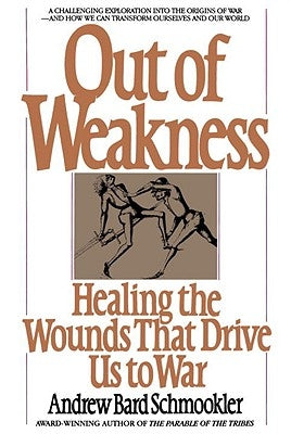 Out of Weakness: Healing the Wounds That Drive Us to War by Schmookler, Andrew Bard
