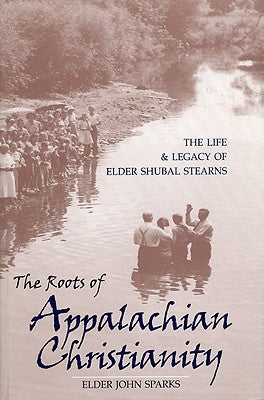 The Roots of Appalachian Christianity: The Life and Legacy of Elder Shubal Stearns by Sparks, Elder John