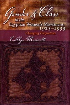 Gender and Class in the Egyptian Women's Movement, 1925-1939: Changing Perspectives by Mariscotti, Cathlyn
