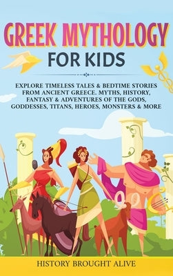 Greek Mythology For Kids: Explore Timeless Tales & Bedtime Stories From Ancient Greece. Myths, History, Fantasy & Adventures of The Gods, Goddes by Brought Alive, History